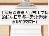 上海建设管理职业技术学院的校庆日是哪一天(上海建管职院校庆日)