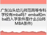 广东汕头幼儿师范高等专科学校有mba吗？emba和mba的入学条件是什么(汕师MBA条件)
