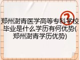 郑州澍青医学高等专科学校毕业是什么学历有何优势(郑州澍青学历优势)