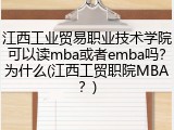 江西工业贸易职业技术学院可以读mba或者emba吗？为什么(江西工贸职院MBA？)