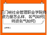 三门峡社会管理职业学院师资力量怎么样，名气如何(师资名气如何)