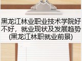 黑龙江林业职业技术学院好不好，就业现状及发展趋势(黑龙江林职就业前景)