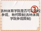 吉林体育学院是否可以进校参观，有何限制(吉林体育学院参观限制)
