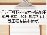 江苏工程职业技术学院能不能专接本，如何参考？(江苏工程专接本参考)