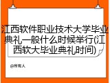 江西软件职业技术大学毕业典礼一般什么时候举行(江西软大毕业典礼时间)