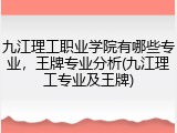 九江理工职业学院有哪些专业，王牌专业分析(九江理工专业及王牌)