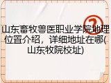 山东畜牧兽医职业学院地理位置介绍，详细地址在哪(山东牧院校址)