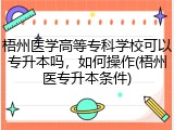 梧州医学高等专科学校可以专升本吗，如何操作(梧州医专升本条件)