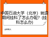 中国石油大学（北京）就读期间挂科了怎么办呢？(挂科怎么办)