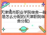 天津城市职业学院宿舍一般是怎么分配的(天津职院宿舍分配)