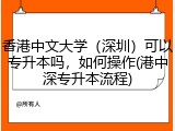 香港中文大学（深圳）可以专升本吗，如何操作(港中深专升本流程)