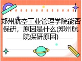 郑州航空工业管理学院能否保研，原因是什么(郑州航院保研原因)