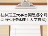 桂林理工大学官网是哪个网址多少(桂林理工大学官网)