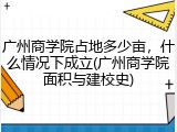 广州商学院占地多少亩，什么情况下成立(广州商学院面积与建校史)