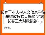 长春工业大学人文信息学院一年财政拨款大概多少钱(长春工大财政拨款)