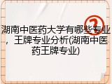 湖南中医药大学有哪些专业，王牌专业分析(湖南中医药王牌专业)