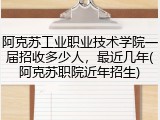 阿克苏工业职业技术学院一届招收多少人，最近几年(阿克苏职院近年招生)