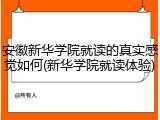安徽新华学院就读的真实感觉如何(新华学院就读体验)