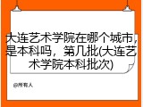 大连艺术学院在哪个城市，是本科吗，第几批(大连艺术学院本科批次)