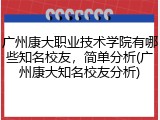 广州康大职业技术学院有哪些知名校友，简单分析(广州康大知名校友分析)