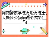 河南警察学院有没有院士，大概多少(河南警院有院士吗)