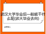 武汉大学毕业后一般能干什么呢(武大毕业去向)