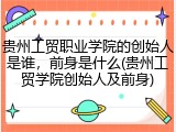 贵州工贸职业学院的创始人是谁，前身是什么(贵州工贸学院创始人及前身)
