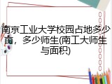 南京工业大学校园占地多少亩，多少师生(南工大师生与面积)