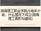 渤海理工职业学院占地多少亩，什么情况下成立(渤海理工面积与建校)
