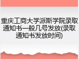 重庆工商大学派斯学院录取通知书一般几号发放(录取通知书发放时间)