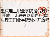 重庆理工职业学院是否对外开放，让进去参观吗？(重庆理工职业学院对外开放吗)