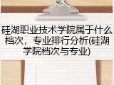 硅湖职业技术学院属于什么档次，专业排行分析(硅湖学院档次与专业)