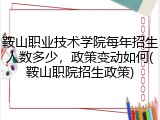 鞍山职业技术学院每年招生人数多少，政策变动如何(鞍山职院招生政策)