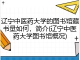 辽宁中医药大学的图书馆藏书量如何，简介(辽宁中医药大学图书馆概况)