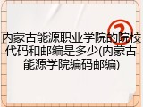 内蒙古能源职业学院的院校代码和邮编是多少(内蒙古能源学院编码邮编)