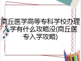 商丘医学高等专科学校办理入学有什么攻略没(商丘医专入学攻略)
