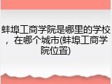 蚌埠工商学院是哪里的学校，在哪个城市(蚌埠工商学院位置)