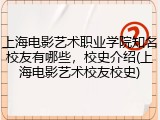 上海电影艺术职业学院知名校友有哪些，校史介绍(上海电影艺术校友校史)