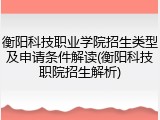 衡阳科技职业学院招生类型及申请条件解读(衡阳科技职院招生解析)