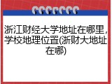 浙江财经大学地址在哪里，学校地理位置(浙财大地址在哪)