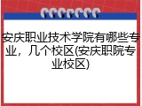 安庆职业技术学院有哪些专业，几个校区(安庆职院专业校区)