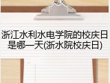 浙江水利水电学院的校庆日是哪一天(浙水院校庆日)