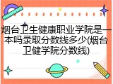 烟台卫生健康职业学院是一本吗录取分数线多少(烟台卫健学院分数线)