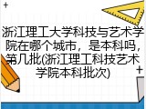 浙江理工大学科技与艺术学院在哪个城市，是本科吗，第几批(浙江理工科技艺术学院本科批次)