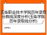 玉柴职业技术学院历年录取分数线深度分析(玉柴学院历年录取线分析)