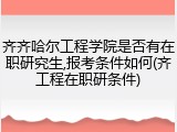 齐齐哈尔工程学院是否有在职研究生,报考条件如何(齐工程在职研条件)