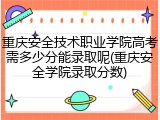 重庆安全技术职业学院高考需多少分能录取呢(重庆安全学院录取分数)