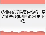 郑州师范学院要住校吗，是否能走读(郑州师院可走读吗)