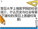 复旦大学上海医学院的校史简介，什么历史与社会背景下建校的(复旦上医建校背景)