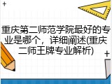 重庆第二师范学院最好的专业是哪个，详细阐述(重庆二师王牌专业解析)